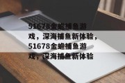 51678金蟾捕鱼游戏,深海捕鱼新体验,51678金蟾捕鱼游戏,深海捕鱼新体验 51678金蟾捕鱼游戏,深海捕鱼新体验,51678金蟾捕鱼游戏,深海捕鱼新体验