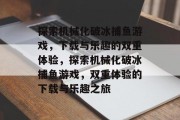 探索机械化破冰捕鱼游戏，下载与乐趣的双重体验，探索机械化破冰捕鱼游戏，双重体验的下载与乐趣之旅
