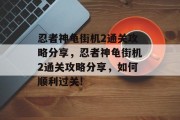 忍者神龟街机2通关攻略分享，忍者神龟街机2通关攻略分享，如何顺利过关!