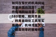 如何在繁忙的机场网站流量中提升效率？，提升机场网站流量，优化SEO策略、精简页面、利用自动化工具等实用建议，机场流量优化，提高效率的策略和技巧