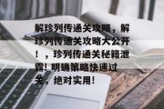 解珍列传通关攻略,解珍列传通关攻略大公开!,珍列传通关秘籍泄露! 明确策略快速过关,绝对实用!