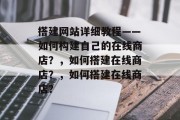 搭建网站详细教程——如何构建自己的在线商店？，如何搭建在线商店？，如何搭建在线商店？