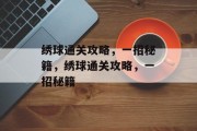 绣球通关攻略，一招秘籍，绣球通关攻略，一招秘籍