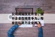 公司网站优化外包，提升企业在线竞争力，专业团队助力企业腾飞