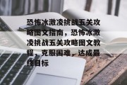 恐怖冰激凌挑战五关攻略图文指南，恐怖冰激凌挑战五关攻略图文教程，克服困难，达成最终目标