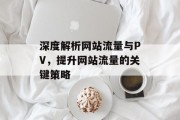 深度解析网站流量与PV，提升网站流量的关键策略