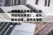 成长魔关攻略指南，如何应对大挑战？，成长魔关攻略，避开大难题的秘诀！