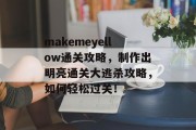 makemeyellow通关攻略，制作出明亮通关大逃杀攻略，如何轻松过关！