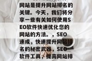 SEO的快速优化软件网站是提升网站排名的关键。今天,我们将分享一些有关如何使用SEO软件快速优化您的网站的方法。,SEO速成,快速提升网站排名的秘密武器,SEO软件工具,提高网站排名的秘密武器 SEO的快速优化软件网站是提升网站排名的关键。今天,我们将分享一些有关如何使用SEO软件快速优化您的网站的方法。,SEO速成,快速提升网站排名的秘密武器,SEO软件工具,提高网站排名的秘密武器