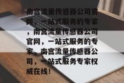 南宫流量传感器公司官网，一站式服务的专家，南宫流量传感器公司官网，一站式服务的专家，南宫流量传感器公司，一站式服务专家权威在线！