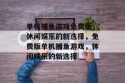 单机捕鱼游戏免费版，休闲娱乐的新选择，免费版单机捕鱼游戏，休闲娱乐的新选择