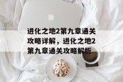 进化之地2第九章通关攻略详解，进化之地2第九章通关攻略解析
