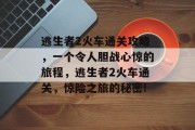 逃生者2火车通关攻略,一个令人胆战心惊的旅程,逃生者2火车通关,惊险之旅的秘密!