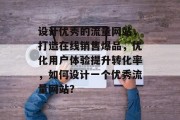 设计优秀的流量网站，打造在线销售爆品，优化用户体验提升转化率，如何设计一个优秀流量网站？