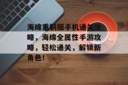 海绵重制版手机通关攻略，海绵全属性手游攻略，轻松通关，解锁新角色！