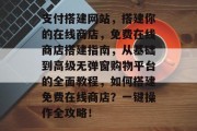 支付搭建网站，搭建你的在线商店，免费在线商店搭建指南，从基础到高级无弹窗购物平台的全面教程，如何搭建免费在线商店？一键操作全攻略！