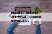 即将通关!教学攻略,通关大作战,必备的通关攻略与技巧