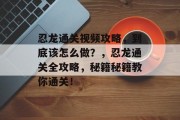 忍龙通关视频攻略,到底该怎么做?,忍龙通关全攻略,秘籍秘籍教你通关! 忍龙通关视频攻略,到底该怎么做?,忍龙通关全攻略,秘籍秘籍教你通关!