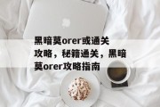黑暗莫orer或通关攻略，秘籍通关，黑暗莫orer攻略指南