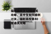 辐射高校第40层通关攻略,高中生如何顺利过关,辐射高校第40层通关攻略