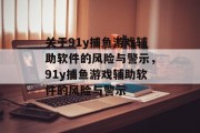 关于91y捕鱼游戏辅助软件的风险与警示，91y捕鱼游戏辅助软件的风险与警示