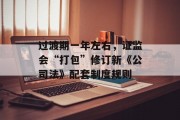 过渡期一年左右，证监会“打包”修订新《公司法》配套制度规则
