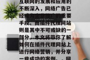插件代理网站如何成为网络营销的新宠？随着互联网的发展和应用的不断深入，网络广告已经成为企业推广的重要手段。而插件代理网站则是其中不可或缺的一部分。本文将带你了解如何在插件代理网站上进行网络营销，并分享一些成功的案例。，网络营销新宠插件代理网站秘籍