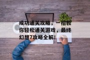 成功通关攻略，一招教你轻松通关游戏，最终幻想7攻略全解！