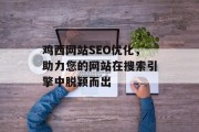 鸡西网站SEO优化，助力您的网站在搜索引擎中脱颖而出