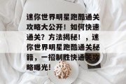 迷你世界明星跑酷通关攻略大公开！如何快速通关？方法揭秘！，迷你世界明星跑酷通关秘籍，一招制胜快通关攻略曝光!