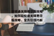 即将通关锦袍华服攻略,如何轻松通关锦袍华服攻略,全方位技巧解析