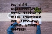 PayPal插件: 玩家们想要的东西，想要什么？支付宝插件免费下载，让购物变得更简单，支付宝与PayPal插件，你的购物助手的选择