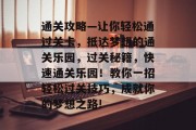 通关攻略—让你轻松通过关卡，抵达梦想的通关乐园，过关秘籍，快速通关乐园！教你一招轻松过关技巧，成就你的梦想之路!