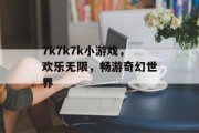 7k7k7k小游戏，欢乐无限，畅游奇幻世界