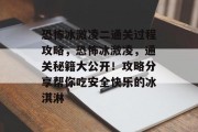 恐怖冰激凌二通关过程攻略,恐怖冰激凌,通关秘籍大公开!攻略分享帮你吃安全快乐的冰淇淋