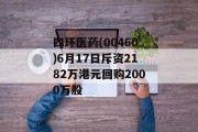 四环医药(00460)6月17日斥资2182万港元回购2000万股