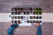 过关攻略——战斗不再是难题!其实一键就能过关斩将!,游戏通关不再难,一键超速闯关斩将! 过关攻略——战斗不再是难题!其实一键就能过关斩将!,游戏通关不再难,一键超速闯关斩将!