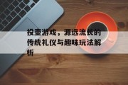 投壶游戏，源远流长的传统礼仪与趣味玩法解析