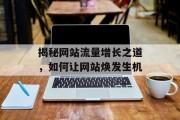 揭秘网站流量增长之道，如何让网站焕发生机