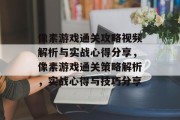 像素游戏通关攻略视频解析与实战心得分享，像素游戏通关策略解析，实战心得与技巧分享