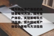提升网站用户体验的关键策略与方法，提升用户体验，关键策略和方法指南，提升网站用户体验，策略与方法指南