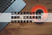 江苏高品质网站搭建费用解析，江苏高质量网站搭建费用查询