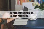 如何提高网站的流量，全方位策略指南