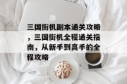 三国街机副本通关攻略,三国街机全程通关指南,从新手到高手的全程攻略