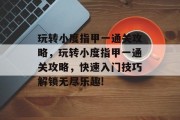 玩转小度指甲一通关攻略,玩转小度指甲一通关攻略,快速入门技巧解锁无尽乐趣!