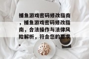 捕鱼游戏密码修改指南,捕鱼游戏密码修改指南,合法操作与法律风险解析,符合您的要求。 捕鱼游戏密码修改指南,捕鱼游戏密码修改指南,合法操作与法律风险解析,符合您的要求。