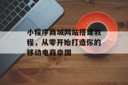 小程序商城网站搭建教程，从零开始打造你的移动电商帝国