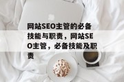 网站SEO主管的必备技能与职责，网站SEO主管，必备技能及职责