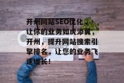 开州网站SEO优化，让你的业务如虎添翼，开州，提升网站搜索引擎排名，让您的业务飞速增长！