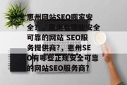 惠州网站SEO哪家安全？，惠州有哪些安全可靠的网站 SEO服务提供商?，惠州SEO有哪些正规安全可靠的网站SEO服务商?